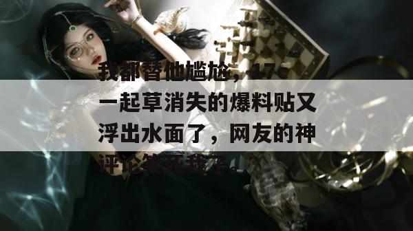 我都替他尴尬，17c一起草消失的爆料贴又浮出水面了，网友的神评论笑死我了。