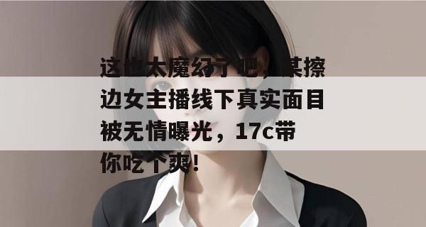 这也太魔幻了吧，某擦边女主播线下真实面目被无情曝光，17c带你吃个爽！